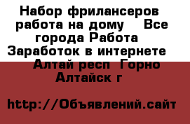 Набор фрилансеров (работа на дому) - Все города Работа » Заработок в интернете   . Алтай респ.,Горно-Алтайск г.